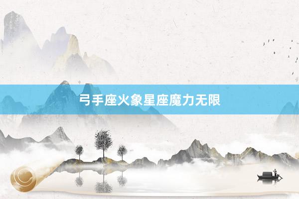 弓手座火象星座魔力无限