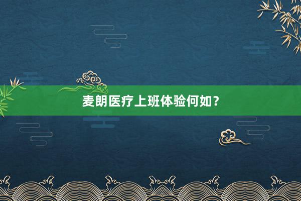 麦朗医疗上班体验何如？